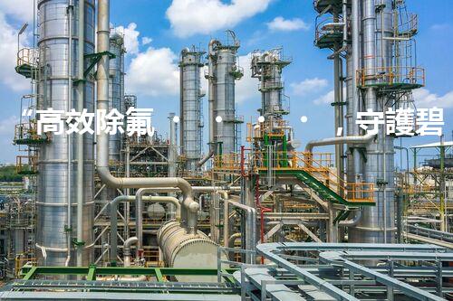 “高效除氟，守護碧水藍(lán)天——廢水中氟離子處理新篇章”